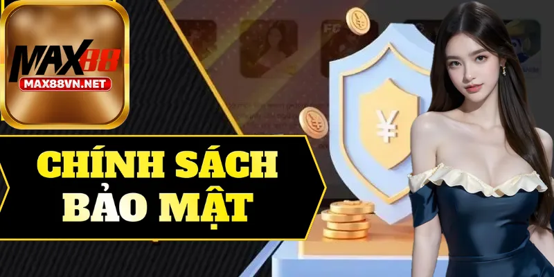 Chính sách bảo mật là nền tảng uy tín của Max88
